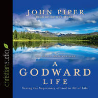 A Godward Life: Savoring the Supremacy of God in All of Life - John Piper