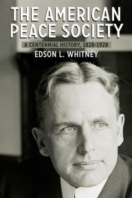 The American Peace Society: A Centennial History, 1828-1928 Edson L. Whitney Author
