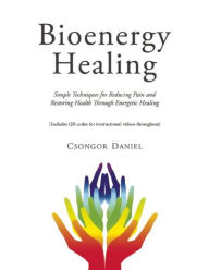 Bioenergy Healing: Simple Techniques for Reducing Pain and Restoring Health through Energetic Healing Csongor Daniel Author