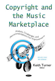 Copyright and the Music Marketplace : Analysis, Challenges, and Recommendations for Improvement Keith Turner Editor