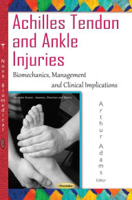 Achilles Tendon and Ankle Injuries : Biomechanics, Management and Clinical Implications Arthur Adams Editor