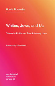 Whites, Jews, and Us: Toward a Politics of Revolutionary Love Houria Bouteldja Author