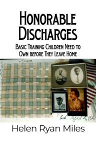 Honorable Discharges: Basic Training Children Need to Own before They Leave Home Helen Ryan Miles Author