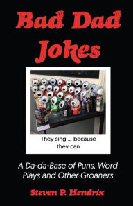 Bad Dad Jokes: A Da-Da Base of Puns, Word Plays and other Groaners Steven P. Hendrix Author