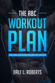 The ABC Workout Plan: Firm, Tone, and Tighten Your Abs, Butt, and Core Dale L. Roberts Author