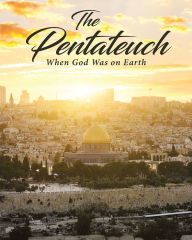 The Pentateuch: When God Was on Earth Phyllis Glisan Author