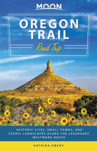 Moon Oregon Trail Road Trip: Historic Sites, Small Towns, and Scenic Landscapes Along the Legendary Westward Route Katrina Emery Author