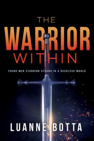 The Warrior Within: Young Men Standing Strong in a Reckless World - Luanne Botta
