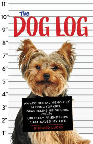 The Dog Log: An Accidental Memoir of Yapping Yorkies, Quarreling Neighbors, and the Unlikely Friendships That Saved My Life Richard Lucas Author