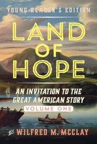 Land of Hope Young Reader's Edition: An Invitation to the Great American Story Volume 1 Wilfred M. McClay Author