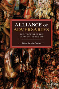 Alliance of Adversaries: The Congress of the Toilers of the Far East John Sexton Editor