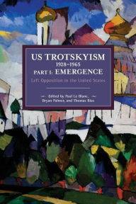 US Trotskyism 1928-1965 Part I: Emergence: Left Opposition in the United States. Dissident Marxism in the United States: Volume 2 Paul Le Blanc Editor