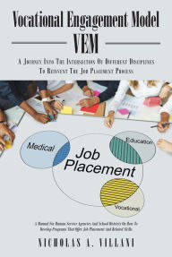Vocational Engagement Model: A Journey Into the Intersection of Different Disciplines to Reinvent the Job Placement Process Nicholas A. Villani Author