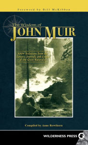 Wisdom of John Muir: 100+ Selections from the Letters, Journals, and Essays of the Great Naturalist Anne Rowthorn Author