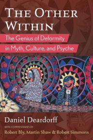 The Other Within: The Genius of Deformity in Myth, Culture, and Psyche Daniel Deardorff Author