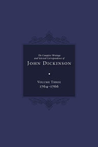 Complete Writings and Selected Correspondence of John Dickinson: Volume 3 Jane E. Calvert Editor