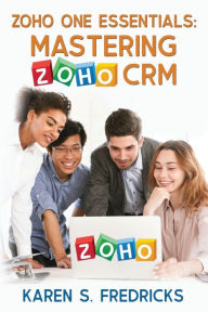 Zoho One Essentials: Mastering Zoho CRM Karen S Fredricks Author