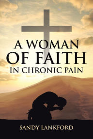 A Woman of Faith in Chronic Pain Sandy Lankford Author