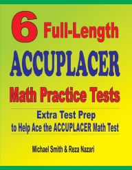 6 Full-Length Accuplacer Math Practice Tests: Extra Test Prep to Help Ace the Accuplacer Math Test Michael Smith Author