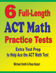 6 Full-Length ACT Math Practice Tests: Extra Test Prep to Help Ace the ACT Math Test Michael Smith Author