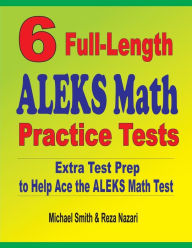 6 Full-Length ALEKS Math Practice Tests: Extra Test Prep to Help Ace the ALEKS Math Test Michael Smith Author