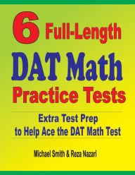 6 Full-Length DAT Math Practice Tests: Extra Test Prep to Help Ace the DAT Math Test Michael Smith Author