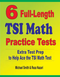 6 Full-Length TSI Math Practice Tests: Extra Test Prep to Help Ace the TSI Math Test Michael Smith Author