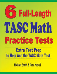 6 Full-Length TASC Math Practice Tests: Extra Test Prep to Help Ace the TASC Math Test Michael Smith Author