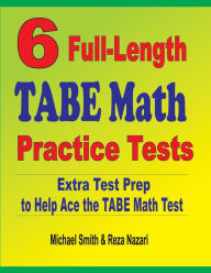 6 Full-Length TABE Math Practice Tests: Extra Test Prep to Help Ace the TABE Math Test Michael Smith Author