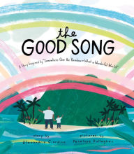 The Good Song: A Story Inspired by Somewhere Over the Rainbow / What a Wonderful World Alexandria Giardino Text by