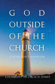 God Outside of the Church: A Guide for Evangelism Francie D. Jones Author