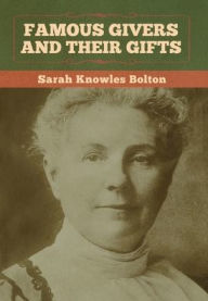 Famous Givers and Their Gifts Sarah Knowles Bolton Author