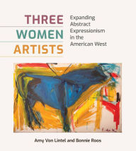 Three Women Artists: Expanding Abstract Expressionism in the American West Amy Von Lintel Author