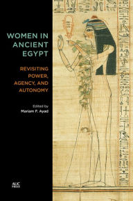 Women in Ancient Egypt: Revisiting Power, Agency, and Autonomy Mariam F. Ayad Editor
