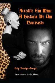 Acredite Em Mim: Uma História de um Narcisista Lady Tracilyn George Author