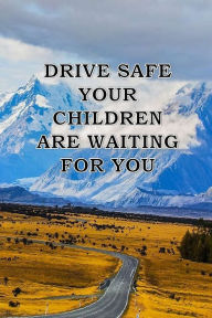 DRIVE SAFE YOUR CHILDREN WAITING FOR YOU: a great gift to your father and even for your self to remembre your family anas.sb publishing Author