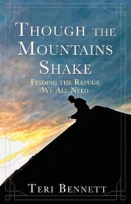 Though the Mountains Shake: Finding the Refuge We All Need Teri Bennett Author