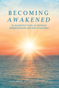 Becoming Awakened: An Insightful Guide to Spiritual Enlightenment and Self-Awareness Rhyanne Escarffullette Author