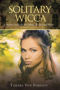 Solitary Wicca: Complete Guide for the Solitary Wiccan and Witch Tamara Von Forslun Author