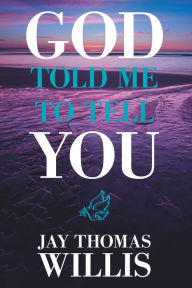 God Told Me to Tell You Jay Thomas Willis Author