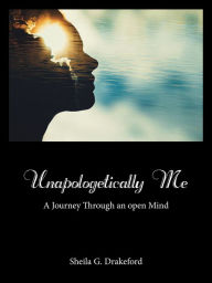 Unapologetically Me: A Journey Through an Open Mind Sheila G. Drakeford Author
