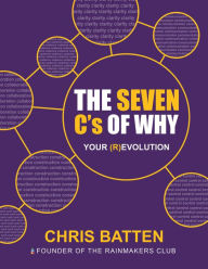 The Seven C's of Why: Your (R)Evolution Chris Batten Author