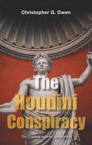 The Houdini Conspiracy: The Crusade Against Spiritualism Christopher G. Owen Author