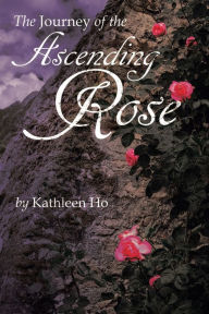 The Journey of the Ascending Rose Kathleen Ho Author