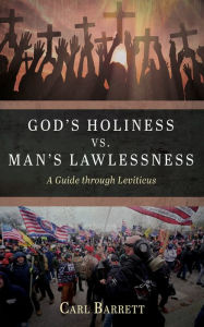 God's Holiness vs. Man's Lawlessness: A Guide through Leviticus Carl Barrett Author