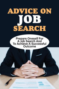Advice On Job Search: Prepare Oneself For A Job Search And To Achieve A Successful Outcome: Shawana Ringgenberg Author