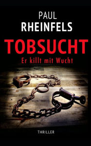 TOBSUCHT Er killt mit Wucht Paul Rheinfels Author