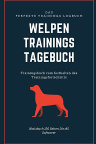 Trainingstagebuch Welpen - Trainingsbuch zum festhalten des Trainingsfortschritts: Trainingstagebuch Welpen - Trainingsplaner für dein Hundewelpen Tra