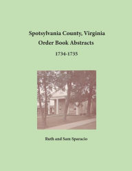 Spotsylvania County, Virginia Order Book Abstracts 1734-1735 Ruth Sparacio Author