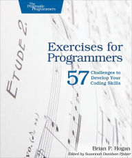 Exercises for Programmers: 57 Challenges to Develop Your Coding Skills Brian P. Hogan Author